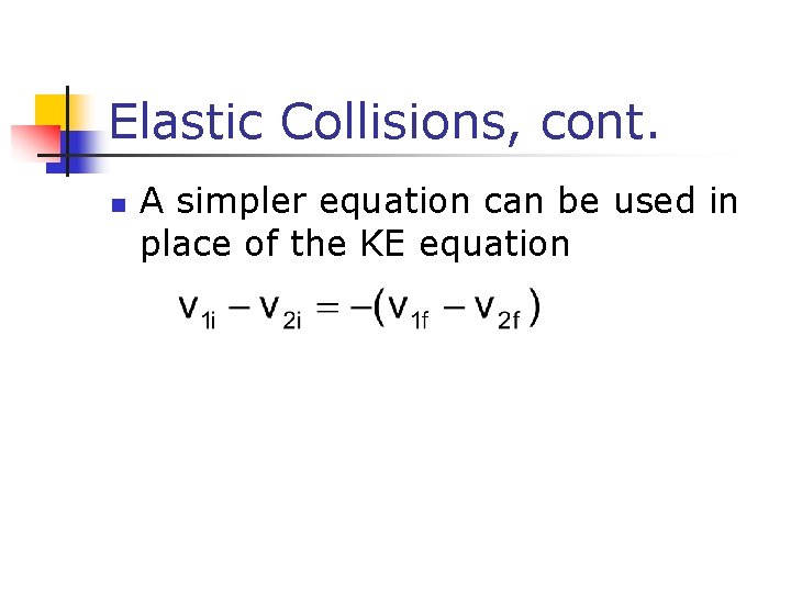 Elastic Collisions, cont. n A simpler equation can be used in place of the