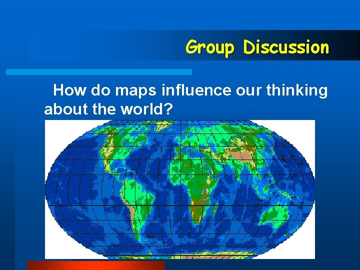 Group Discussion How do maps influence our thinking about the world? 