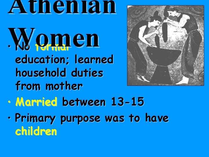 Athenian Women • No formal education; learned household duties from mother • Married between