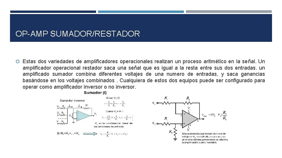 OP-AMP SUMADOR/RESTADOR Estas dos variedades de amplificadores operacionales realizan un proceso aritmético en la OP-AMP SUMADOR/RESTADOR Estas dos variedades de amplificadores operacionales realizan un proceso aritmético en la