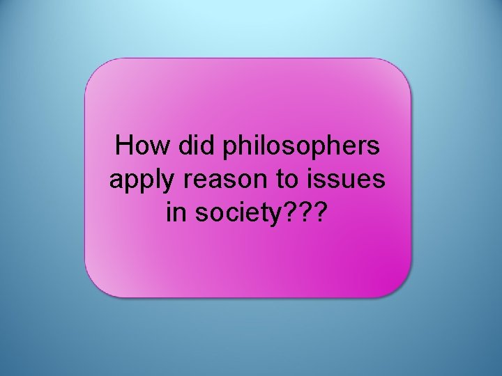 How did philosophers apply reason to issues in society? ? ? 