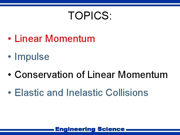 TOPICS: • Linear Momentum • Impulse • Conservation of Linear Momentum • Elastic and