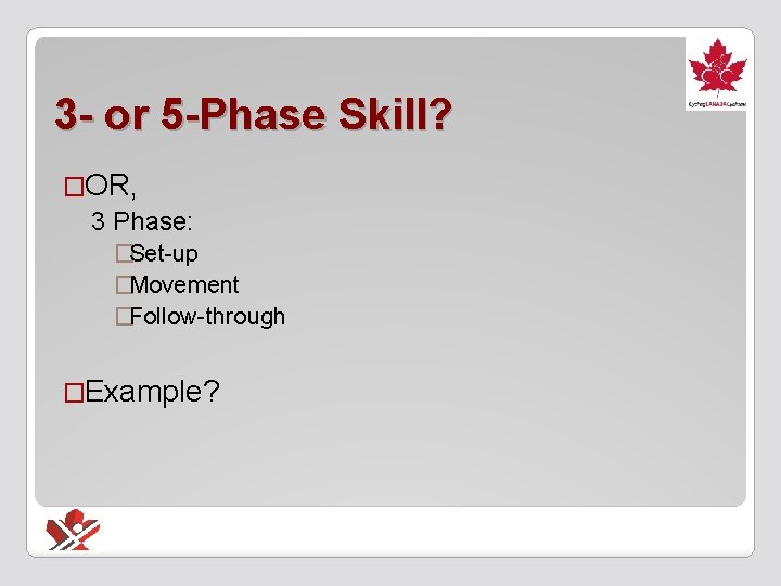 3 - or 5 -Phase Skill? �OR, 3 Phase: �Set-up �Movement �Follow-through �Example? 