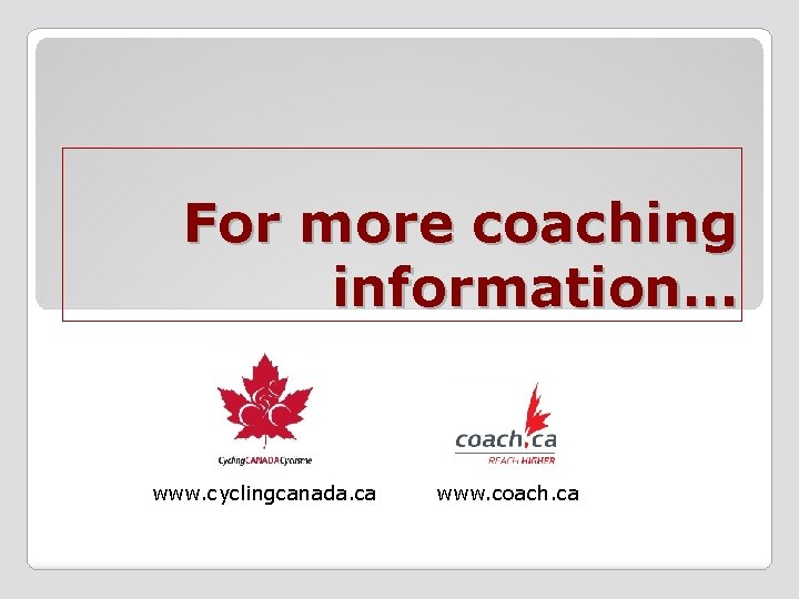 For more coaching information… www. cyclingcanada. ca www. coach. ca 