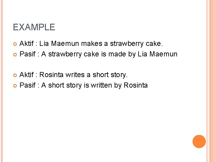 EXAMPLE Aktif : Lia Maemun makes a strawberry cake. Pasif : A strawberry cake