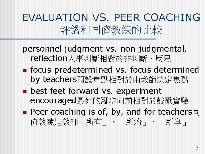 EVALUATION VS. PEER COACHING 評鑑和同儕教練的比較 personnel judgment vs. non-judgmental, reflection人事判斷相對於非判斷、反思 n focus predetermined vs.