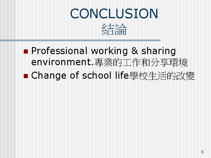 CONCLUSION 結論 Professional working & sharing environment. 專業的 作和分享環境 n Change of school life學校生活的改變