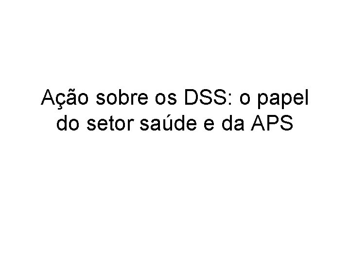 Ação sobre os DSS: o papel do setor saúde e da APS 