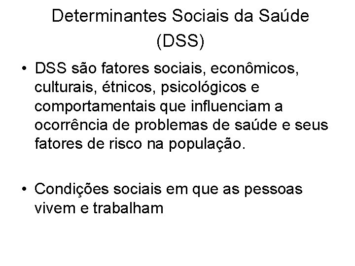 Determinantes Sociais da Saúde (DSS) • DSS são fatores sociais, econômicos, culturais, étnicos, psicológicos