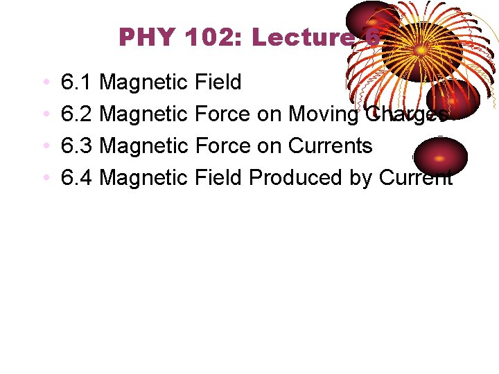 PHY 102: Lecture 6 • • 6. 1 Magnetic Field 6. 2 Magnetic Force