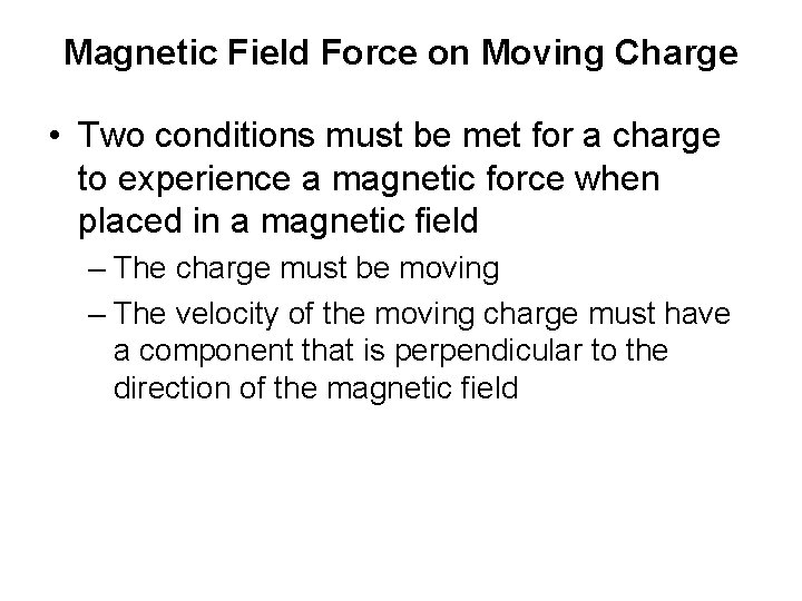 Magnetic Field Force on Moving Charge • Two conditions must be met for a