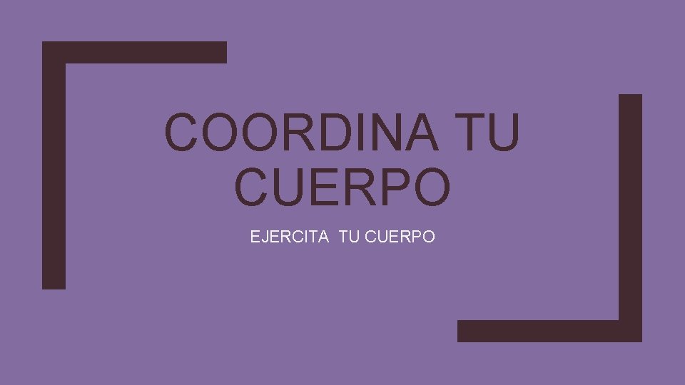 COORDINA TU CUERPO EJERCITA TU CUERPO 