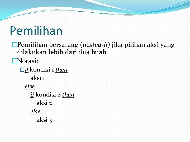 Pemilihan �Pemilihan bersarang (nested-if) jika pilihan aksi yang dilakukan lebih dari dua buah. �Notasi: