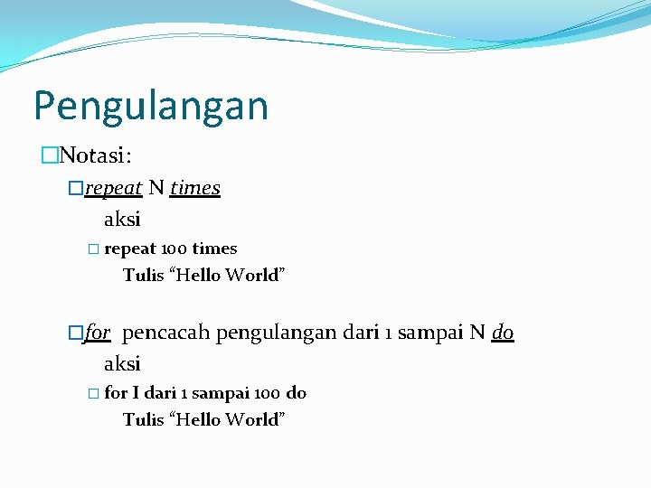 Pengulangan �Notasi: �repeat N times aksi � repeat 100 times Tulis “Hello World” �for