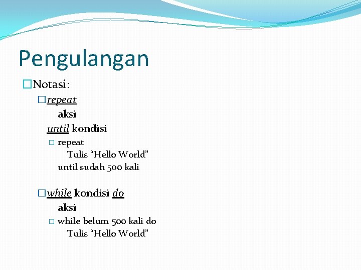 Pengulangan �Notasi: �repeat aksi until kondisi � repeat Tulis “Hello World” until sudah 500