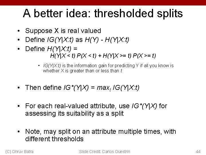 A better idea: thresholded splits • Suppose X is real valued • Define IG(Y|X: