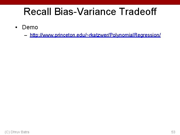 Recall Bias-Variance Tradeoff • Demo – http: //www. princeton. edu/~rkatzwer/Polynomial. Regression/ (C) Dhruv Batra