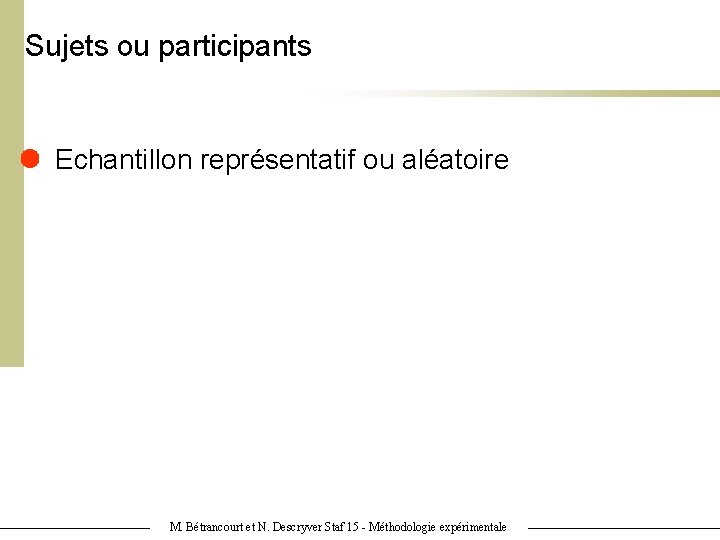 Sujets ou participants Echantillon représentatif ou aléatoire M. Bétrancourt et N. Descryver Staf 15 Sujets ou participants Echantillon représentatif ou aléatoire M. Bétrancourt et N. Descryver Staf 15