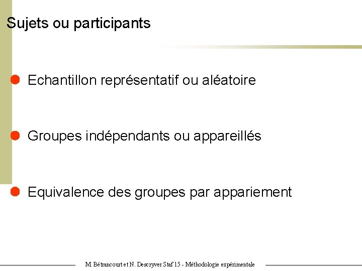 Sujets ou participants Echantillon représentatif ou aléatoire Groupes indépendants ou appareillés Equivalence des groupes