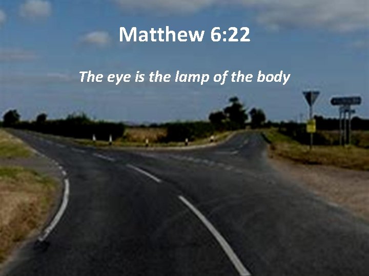 Matthew 6: 22 The eye is the lamp of the body 