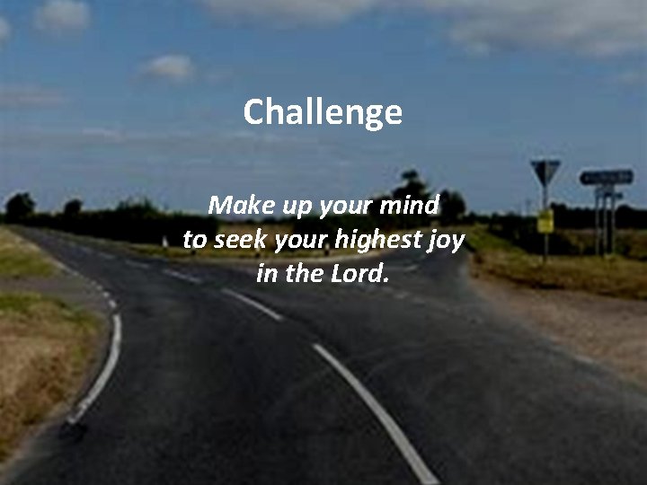 Challenge Make up your mind to seek your highest joy in the Lord. 