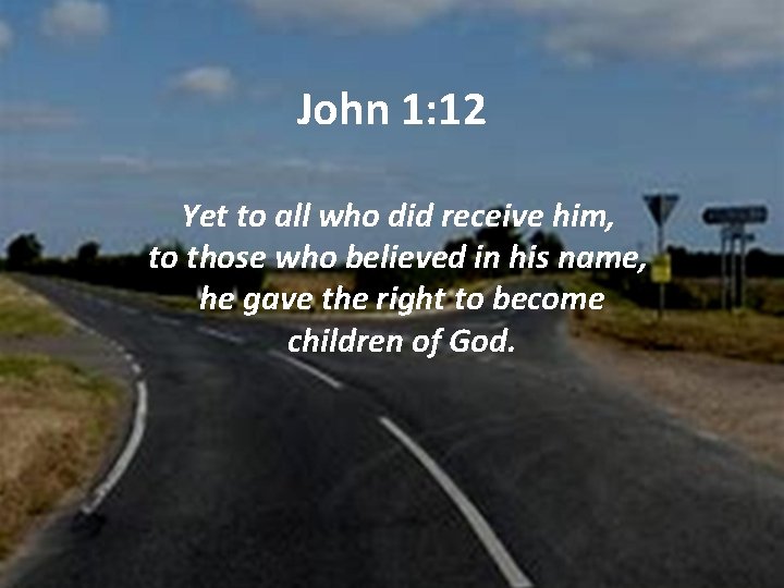 John 1: 12 Yet to all who did receive him, to those who believed