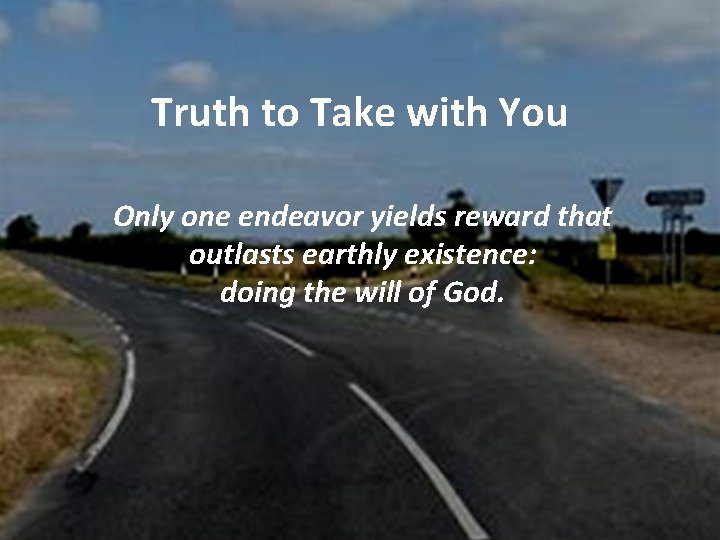 Truth to Take with You Only one endeavor yields reward that outlasts earthly existence: