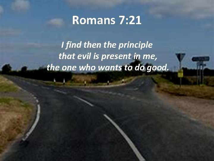 Romans 7: 21 I find then the principle that evil is present in me,