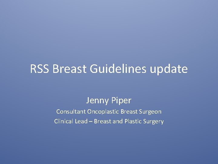 RSS Breast Guidelines update Jenny Piper Consultant Oncoplastic Breast Surgeon Clinical Lead – Breast