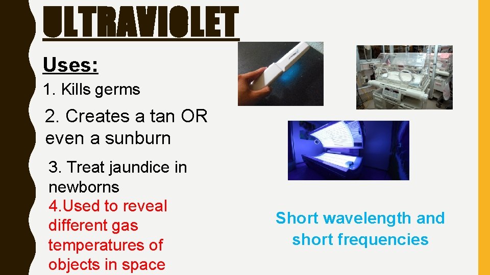 ULTRAVIOLET Uses: 1. Kills germs 2. Creates a tan OR even a sunburn 3.