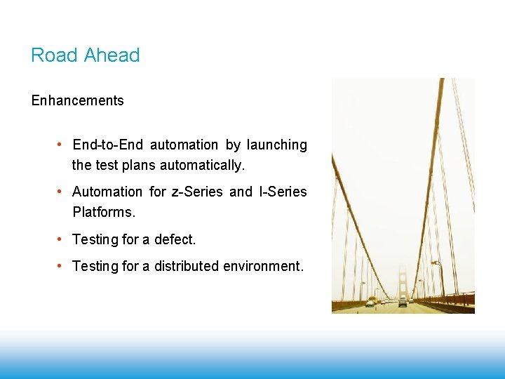 Road Ahead Enhancements • End-to-End automation by launching the test plans automatically. • Automation