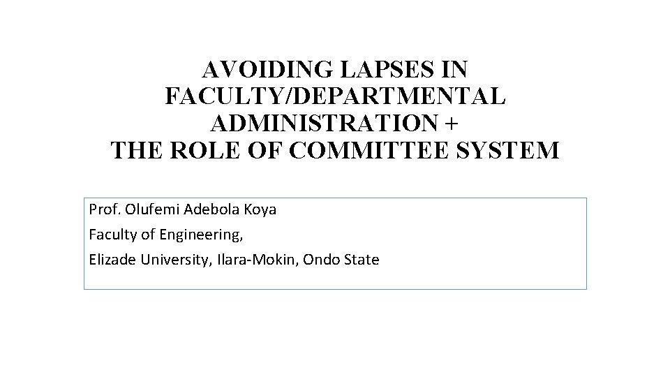 AVOIDING LAPSES IN FACULTY/DEPARTMENTAL ADMINISTRATION + THE ROLE OF COMMITTEE SYSTEM Prof. Olufemi Adebola