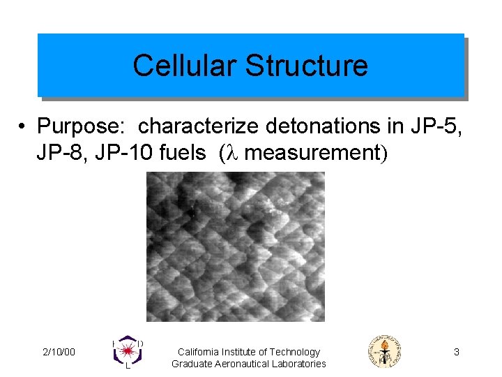 Cellular Structure • Purpose: characterize detonations in JP-5, JP-8, JP-10 fuels (l measurement) 2/10/00