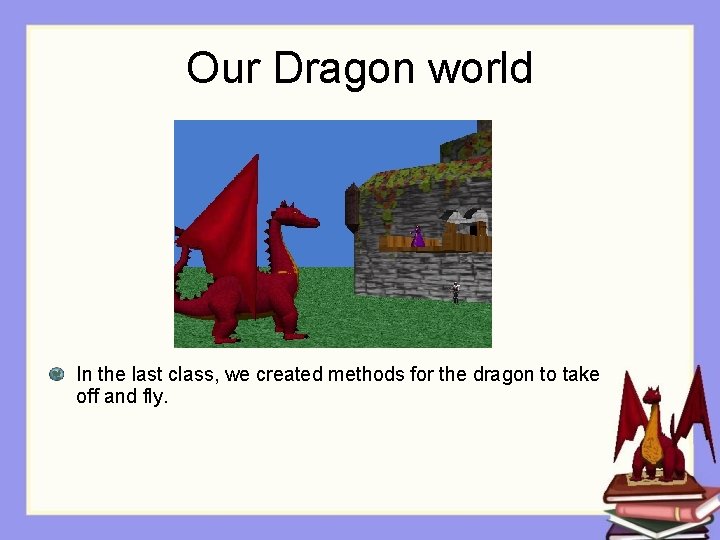 Our Dragon world In the last class, we created methods for the dragon to