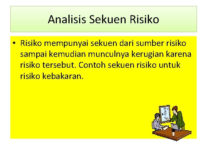 Analisis Sekuen Risiko • Risiko mempunyai sekuen dari sumber risiko sampai kemudian munculnya kerugian