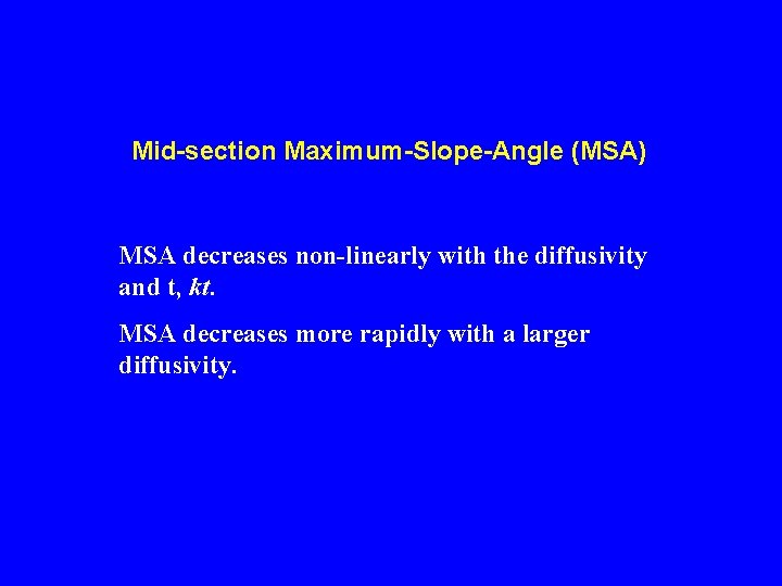 Mid-section Maximum-Slope-Angle (MSA) MSA decreases non-linearly with the diffusivity and t, kt. MSA decreases