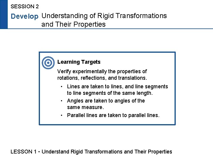 SESSION 2 Develop Understanding of Rigid Transformations and Their Properties Learning Targets Verify experimentally