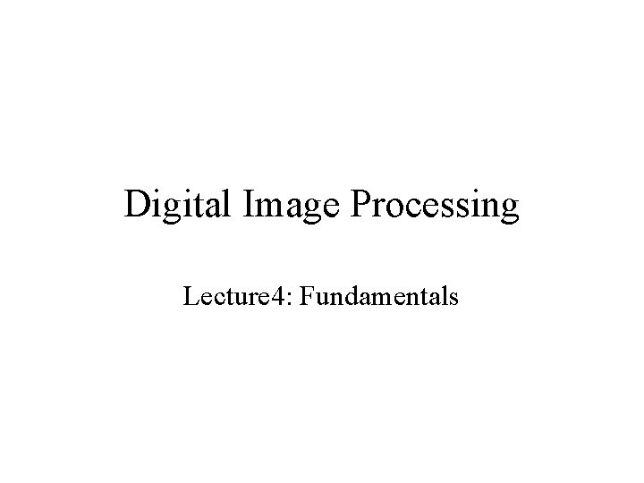 Digital Image Processing Lecture 4: Fundamentals 