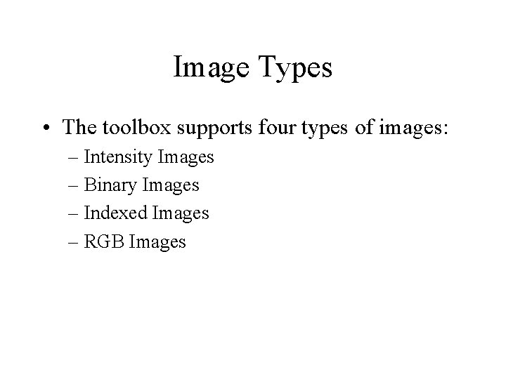 Image Types • The toolbox supports four types of images: – Intensity Images –