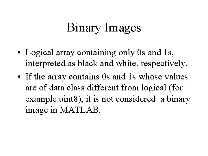 Binary Images • Logical array containing only 0 s and 1 s, interpreted as