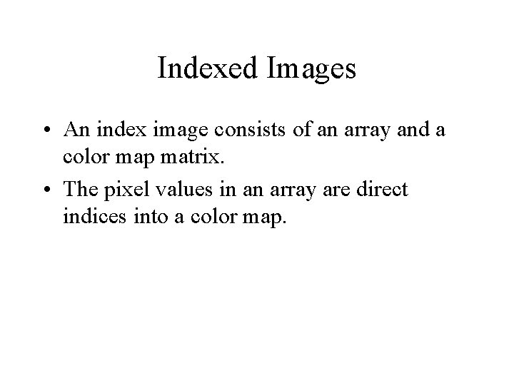 Indexed Images • An index image consists of an array and a color map