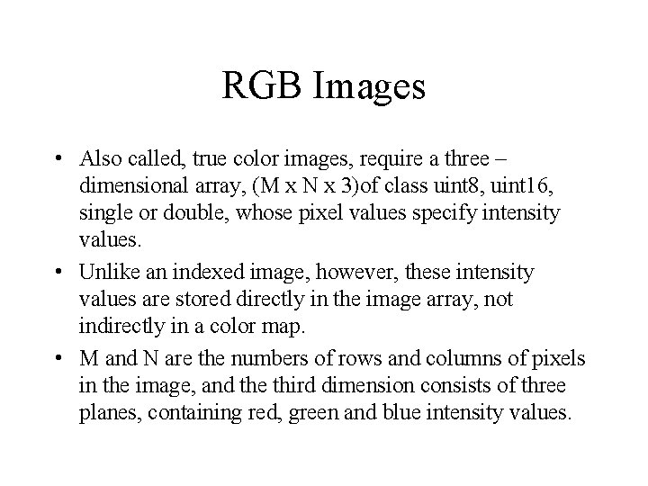 RGB Images • Also called, true color images, require a three – dimensional array,