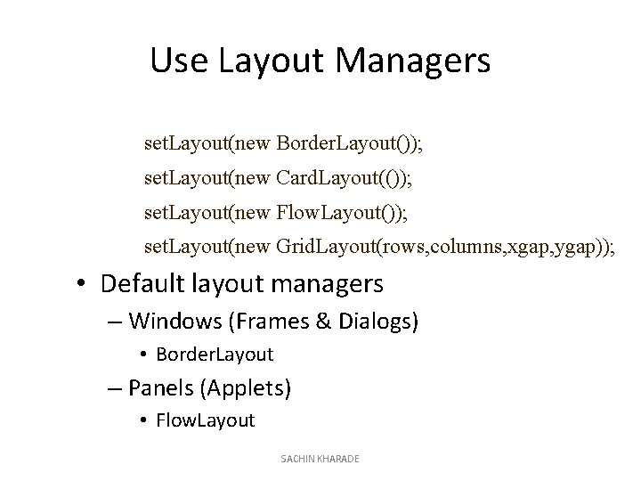 Use Layout Managers set. Layout(new Border. Layout()); set. Layout(new Card. Layout(()); set. Layout(new Flow.