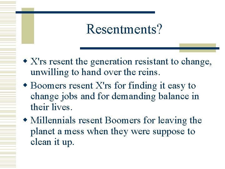 Resentments? w X'rs resent the generation resistant to change, unwilling to hand over the