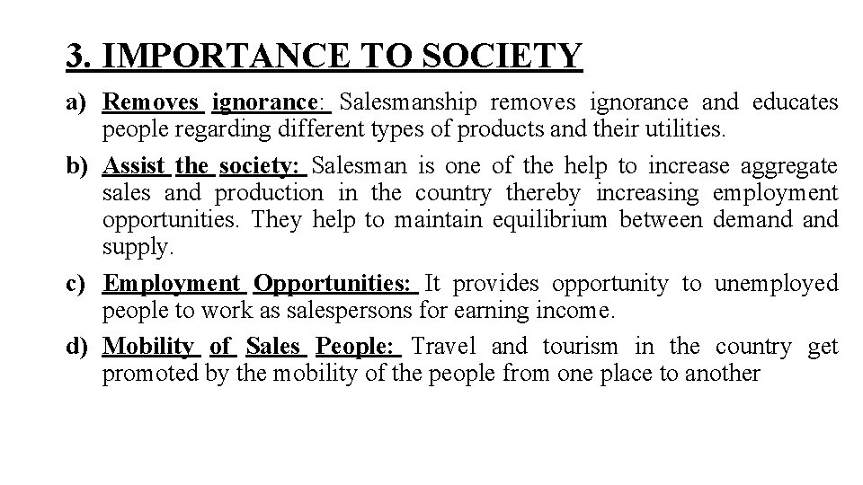 3. IMPORTANCE TO SOCIETY a) Removes ignorance: Salesmanship removes ignorance and educates people regarding