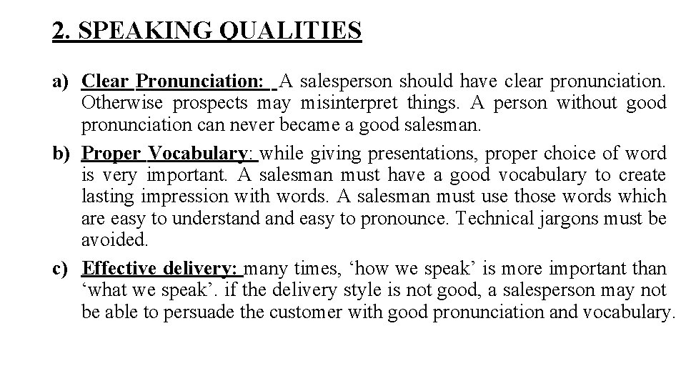 2. SPEAKING QUALITIES a) Clear Pronunciation: A salesperson should have clear pronunciation. Otherwise prospects