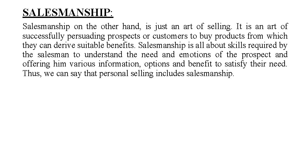 SALESMANSHIP: Salesmanship on the other hand, is just an art of selling. It is