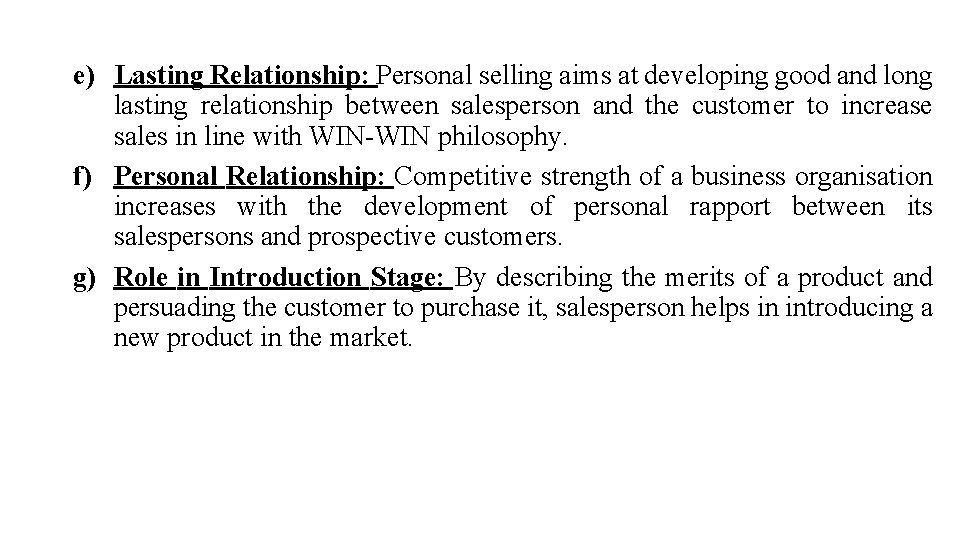 e) Lasting Relationship: Personal selling aims at developing good and long lasting relationship between