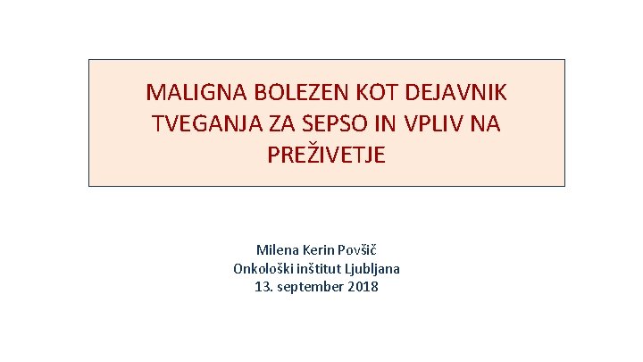 MALIGNA BOLEZEN KOT DEJAVNIK TVEGANJA ZA SEPSO IN VPLIV NA PREŽIVETJE Milena Kerin Povšič