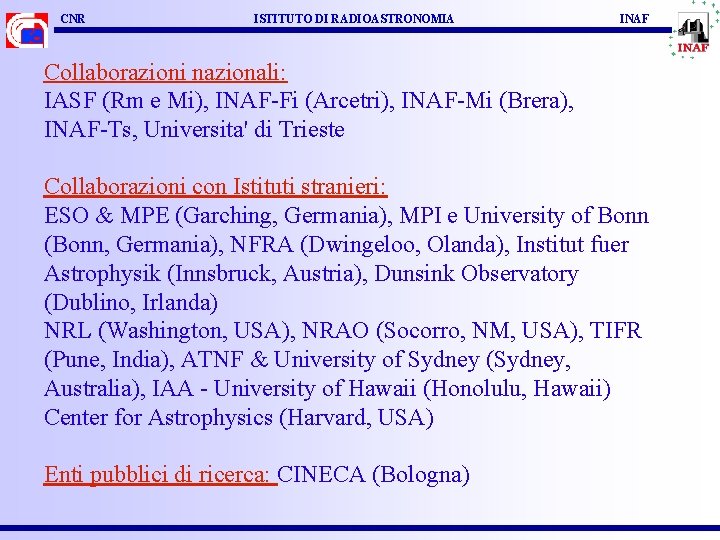 CNR ISTITUTO DI RADIOASTRONOMIA INAF Collaborazioni nazionali: IASF (Rm e Mi), INAF-Fi (Arcetri), INAF-Mi